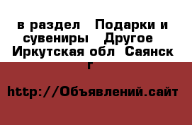  в раздел : Подарки и сувениры » Другое . Иркутская обл.,Саянск г.